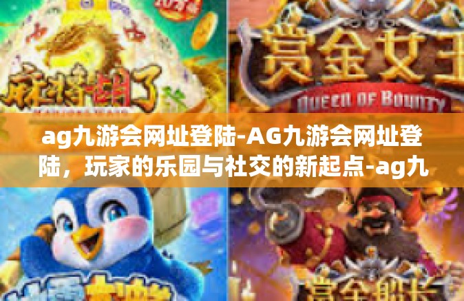 ag九游会网址登陆-AG九游会网址登陆，玩家的乐园与社交的新起点-ag九游会网址登陆