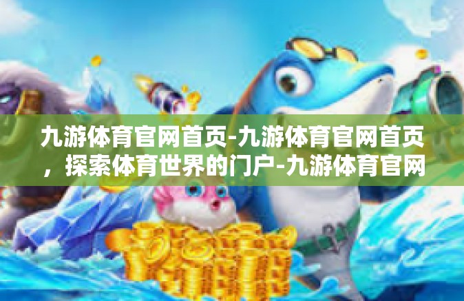 九游体育官网首页-九游体育官网首页，探索体育世界的门户-九游体育官网首页