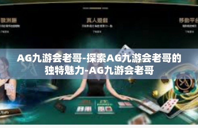 AG九游会老哥-探索AG九游会老哥的独特魅力-AG九游会老哥