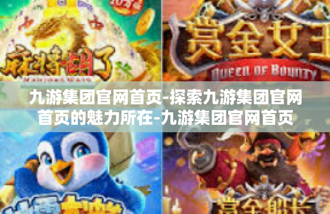 九游集团官网首页-探索九游集团官网首页的魅力所在-九游集团官网首页