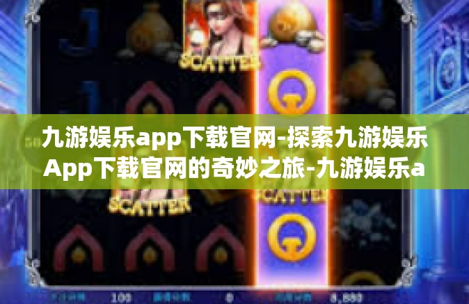 九游娱乐app下载官网-探索九游娱乐App下载官网的奇妙之旅-九游娱乐app下载官网