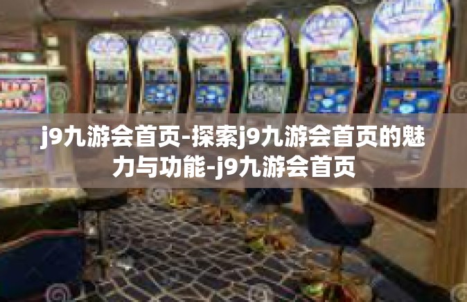 j9九游会首页-探索j9九游会首页的魅力与功能-j9九游会首页
