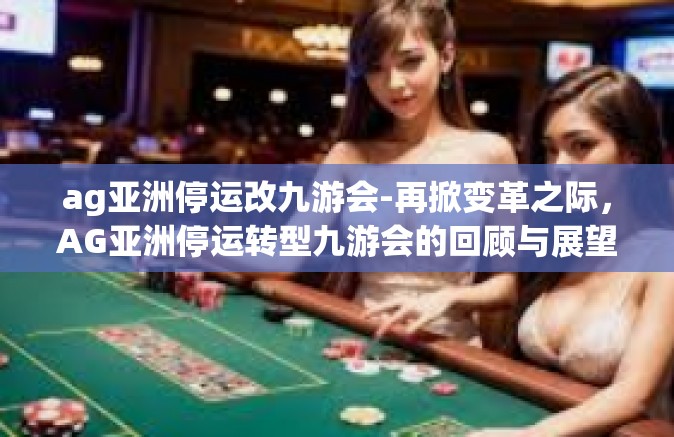 ag亚洲停运改九游会-再掀变革之际，AG亚洲停运转型九游会的回顾与展望-ag亚洲停运改九游会