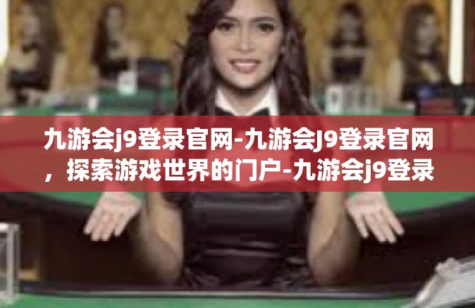九游会j9登录官网-九游会J9登录官网，探索游戏世界的门户-九游会j9登录官网
