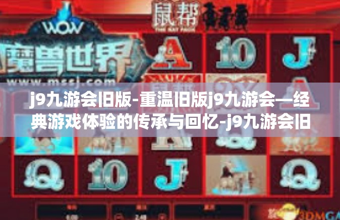 j9九游会旧版-重温旧版j9九游会—经典游戏体验的传承与回忆-j9九游会旧版
