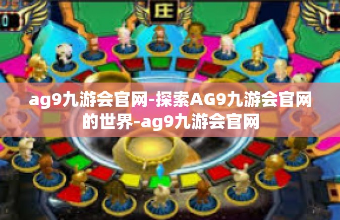 ag9九游会官网-探索AG9九游会官网的世界-ag9九游会官网