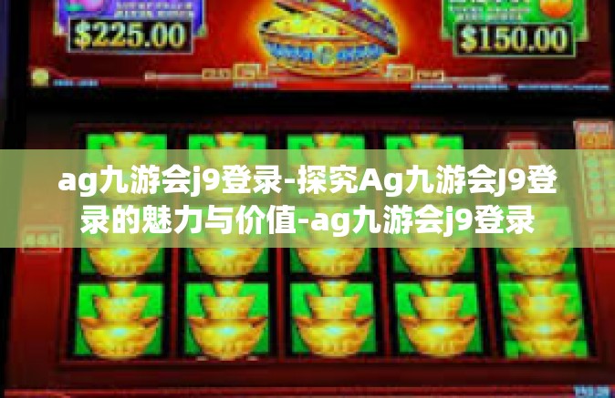 ag九游会j9登录-探究Ag九游会J9登录的魅力与价值-ag九游会j9登录