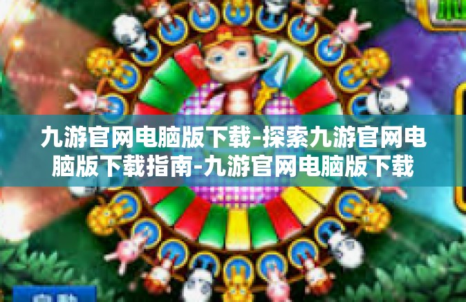 九游官网电脑版下载-探索九游官网电脑版下载指南-九游官网电脑版下载
