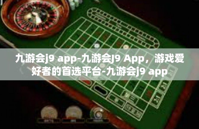 九游会j9 app-九游会J9 App，游戏爱好者的首选平台-九游会j9 app