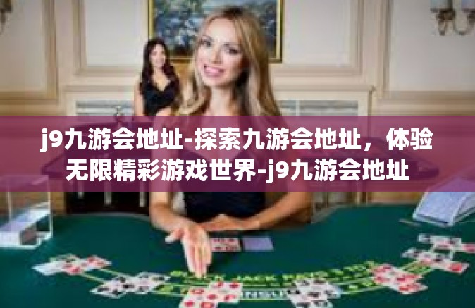 j9九游会地址-探索九游会地址，体验无限精彩游戏世界-j9九游会地址