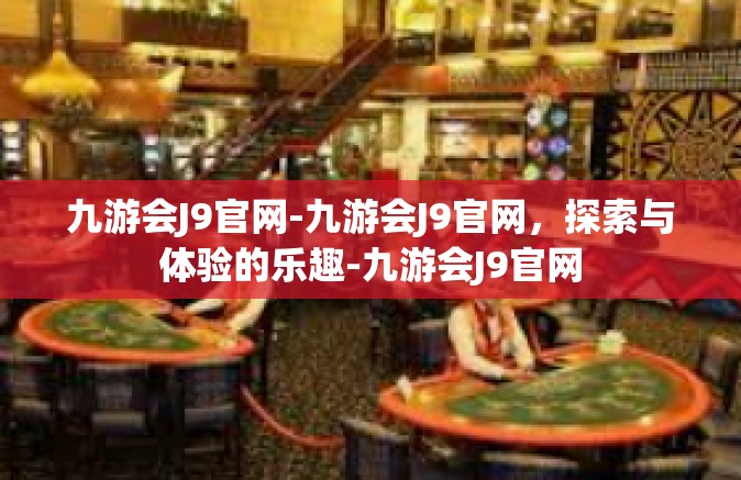 九游会J9官网-九游会J9官网，探索与体验的乐趣-九游会J9官网