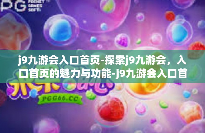 j9九游会入口首页-探索j9九游会，入口首页的魅力与功能-j9九游会入口首页