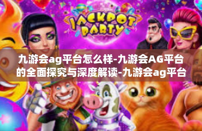 九游会ag平台怎么样-九游会AG平台的全面探究与深度解读-九游会ag平台怎么样