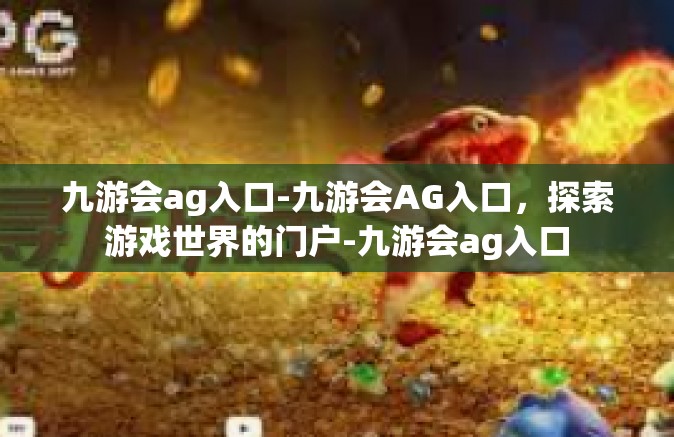 九游会ag入口-九游会AG入口，探索游戏世界的门户-九游会ag入口