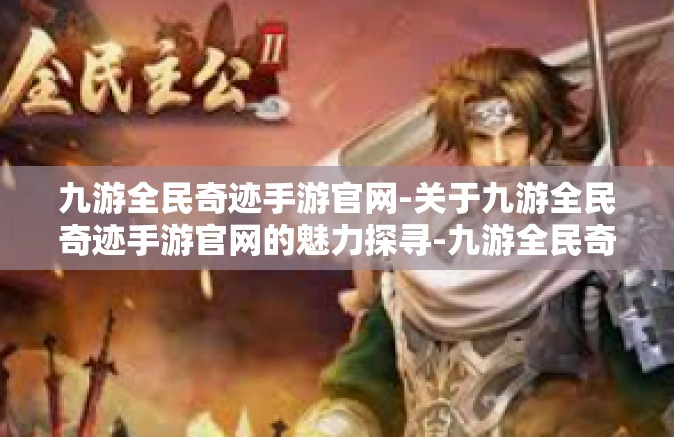 九游全民奇迹手游官网-关于九游全民奇迹手游官网的魅力探寻-九游全民奇迹手游官网