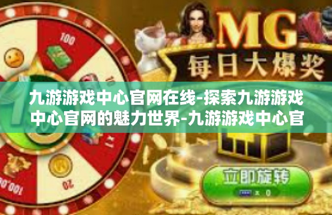 九游游戏中心官网在线-探索九游游戏中心官网的魅力世界-九游游戏中心官网在线