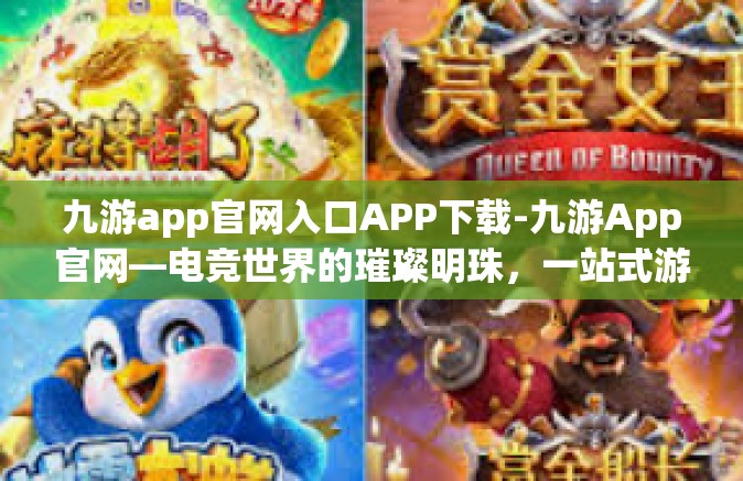 九游app官网入口APP下载-九游App官网—电竞世界的璀璨明珠，一站式游戏服务平台的下载之旅-九游app官网入口APP下载