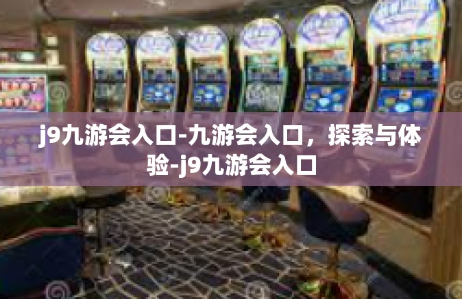 j9九游会入口-九游会入口，探索与体验-j9九游会入口