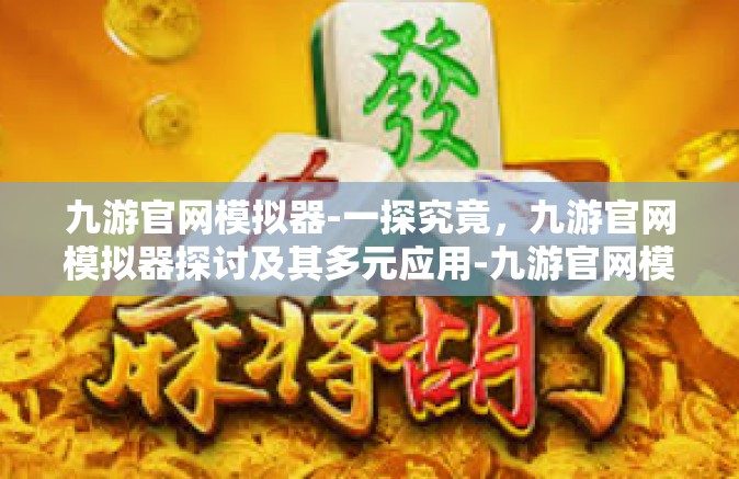 九游官网模拟器-一探究竟，九游官网模拟器探讨及其多元应用-九游官网模拟器