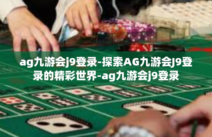 ag九游会j9登录-探索AG九游会J9登录的精彩世界-ag九游会j9登录