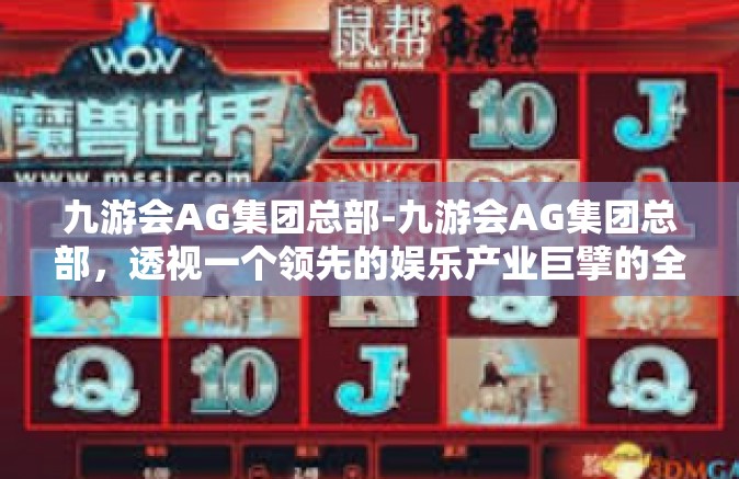 九游会AG集团总部-九游会AG集团总部，透视一个领先的娱乐产业巨擘的全貌-九游会AG集团总部