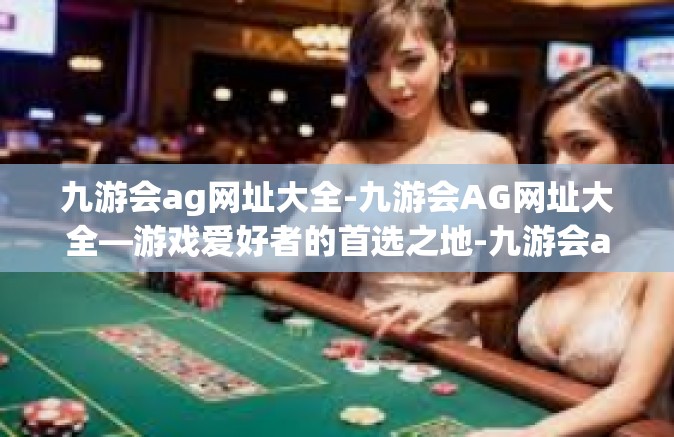 九游会ag网址大全-九游会AG网址大全—游戏爱好者的首选之地-九游会ag网址大全