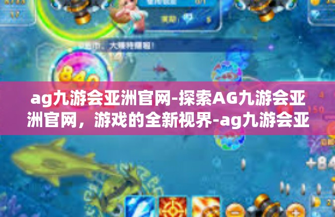 ag九游会亚洲官网-探索AG九游会亚洲官网，游戏的全新视界-ag九游会亚洲官网