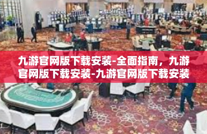 九游官网版下载安装-全面指南，九游官网版下载安装-九游官网版下载安装