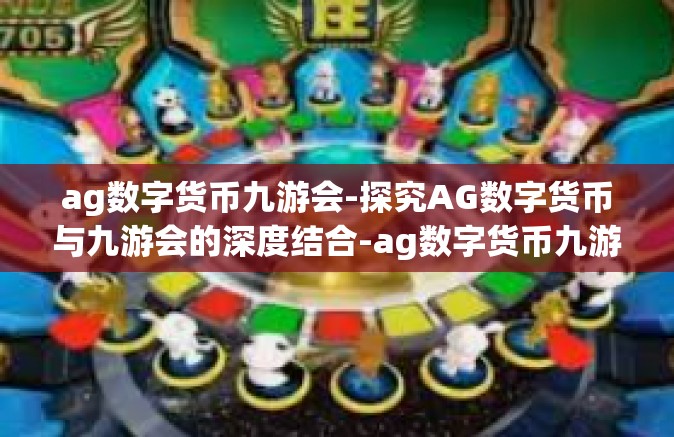 ag数字货币九游会-探究AG数字货币与九游会的深度结合-ag数字货币九游会
