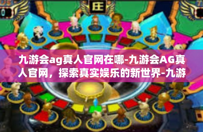 九游会ag真人官网在哪-九游会AG真人官网，探索真实娱乐的新世界-九游会ag真人官网在哪