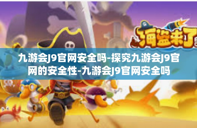 九游会J9官网安全吗-探究九游会J9官网的安全性-九游会J9官网安全吗
