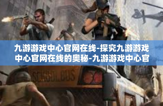 九游游戏中心官网在线-探究九游游戏中心官网在线的奥秘-九游游戏中心官网在线