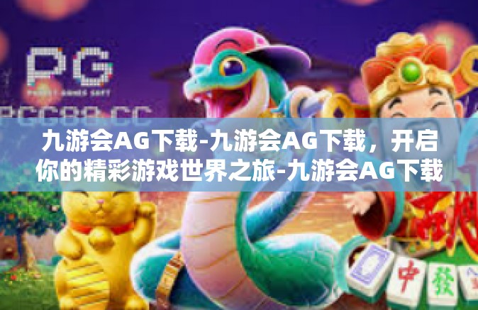 九游会AG下载-九游会AG下载，开启你的精彩游戏世界之旅-九游会AG下载