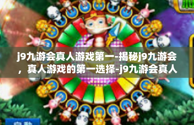j9九游会真人游戏第一-揭秘j9九游会，真人游戏的第一选择-j9九游会真人游戏第一
