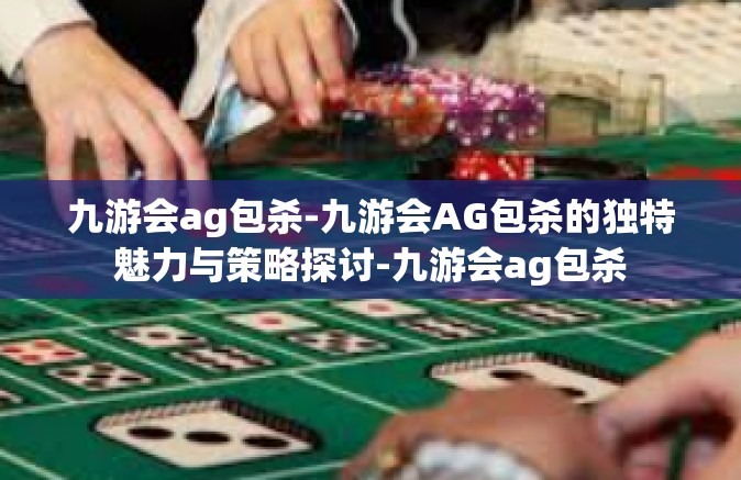 九游会ag包杀-九游会AG包杀的独特魅力与策略探讨-九游会ag包杀
