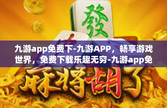 九游app免费下-九游APP，畅享游戏世界，免费下载乐趣无穷-九游app免费下