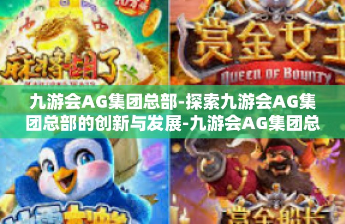 九游会AG集团总部-探索九游会AG集团总部的创新与发展-九游会AG集团总部