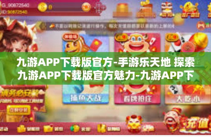 九游APP下载版官方-手游乐天地 探索九游APP下载版官方魅力-九游APP下载版官方
