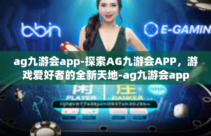 ag九游会app-探索AG九游会APP，游戏爱好者的全新天地-ag九游会app