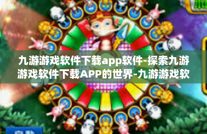九游游戏软件下载app软件-探索九游游戏软件下载APP的世界-九游游戏软件下载app软件