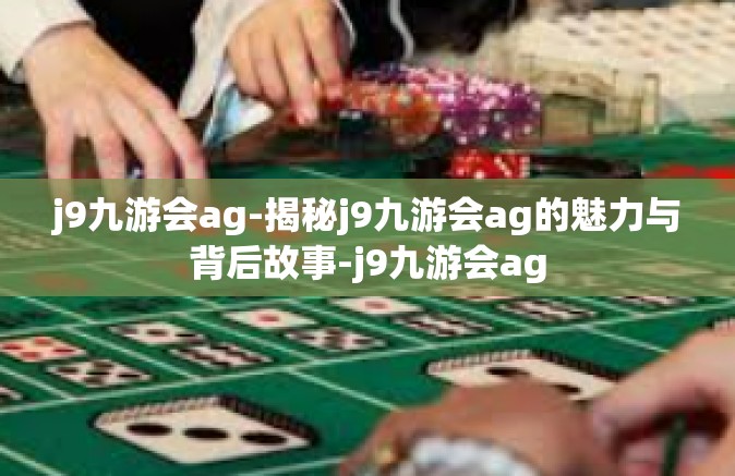 j9九游会ag-揭秘j9九游会ag的魅力与背后故事-j9九游会ag