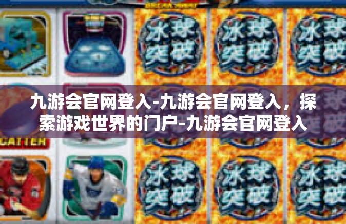 九游会官网登入-九游会官网登入，探索游戏世界的门户-九游会官网登入