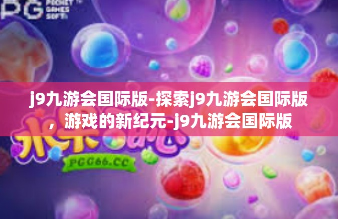 j9九游会国际版-探索j9九游会国际版，游戏的新纪元-j9九游会国际版
