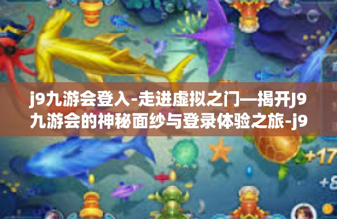 j9九游会登入-走进虚拟之门—揭开J9九游会的神秘面纱与登录体验之旅-j9九游会登入
