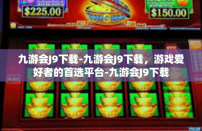 九游会J9下载-九游会J9下载，游戏爱好者的首选平台-九游会J9下载