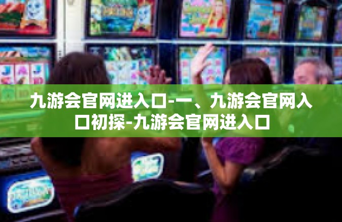 九游会官网进入口-一、九游会官网入口初探-九游会官网进入口