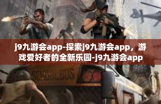 j9九游会app-探索j9九游会app，游戏爱好者的全新乐园-j9九游会app