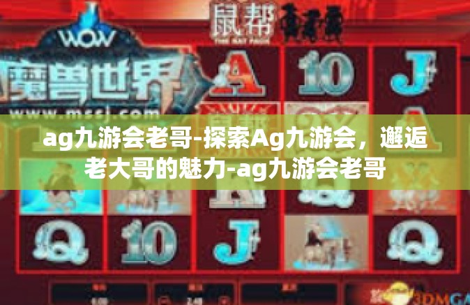 ag九游会老哥-探索Ag九游会，邂逅老大哥的魅力-ag九游会老哥