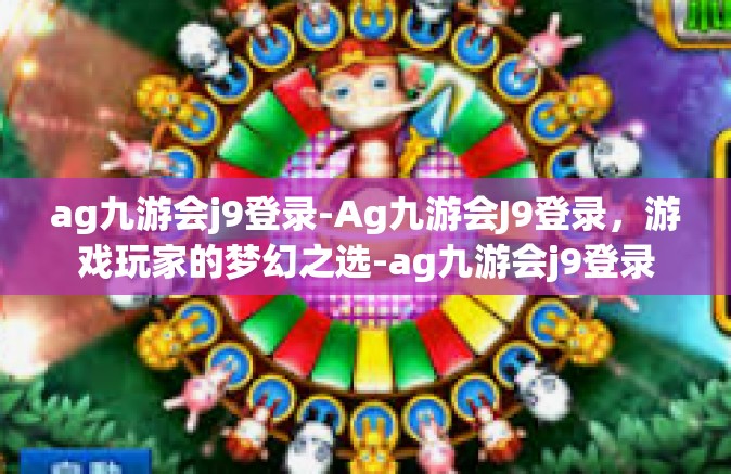 ag九游会j9登录-Ag九游会J9登录，游戏玩家的梦幻之选-ag九游会j9登录