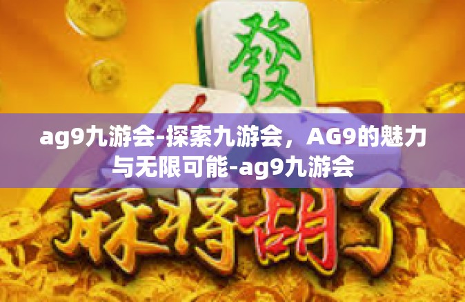 ag9九游会-探索九游会，AG9的魅力与无限可能-ag9九游会